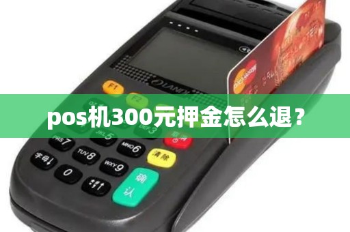pos机300元押金怎么退？