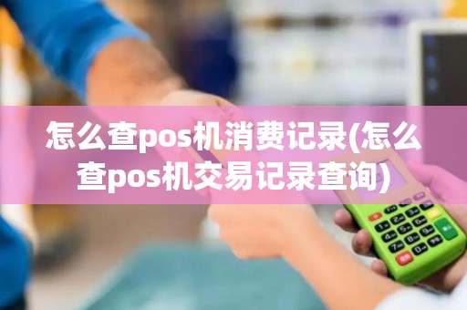 怎么查pos机消费记录(怎么查pos机交易记录查询)