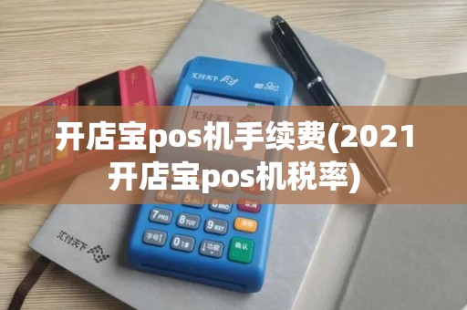 开店宝pos机手续费(2021开店宝pos机税率)
