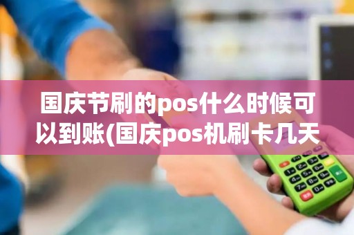 国庆节刷的pos什么时候可以到账(国庆pos机刷卡几天到账)