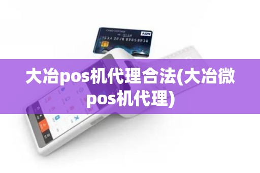 大冶pos机代理合法(大冶微pos机代理)
