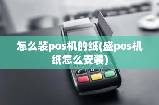 怎么装pos机的纸(盛pos机纸怎么安装)