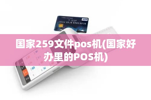 国家259文件pos机(国家好办里的POS机)