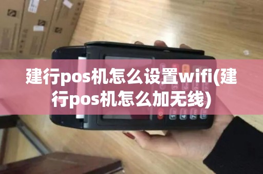建行pos机怎么设置wifi(建行pos机怎么加无线)