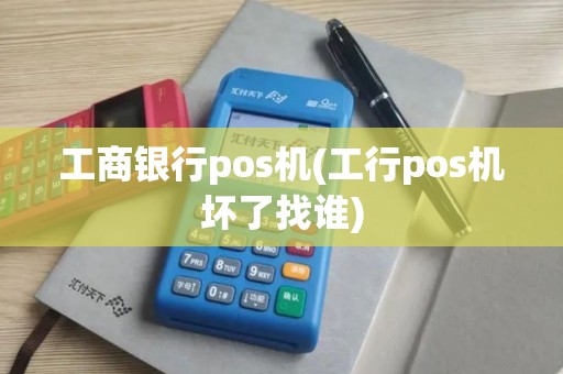 工商银行pos机(工行pos机坏了找谁)