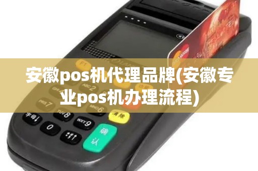 安徽pos机代理品牌(安徽专业pos机办理流程)