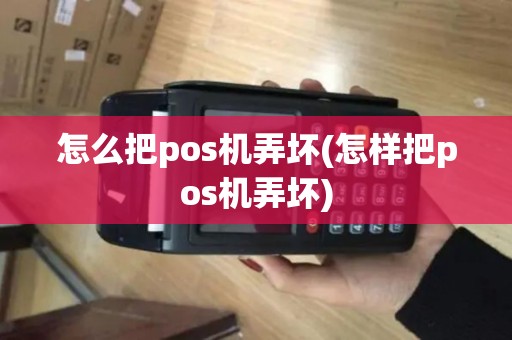 怎么把pos机弄坏(怎样把pos机弄坏)
