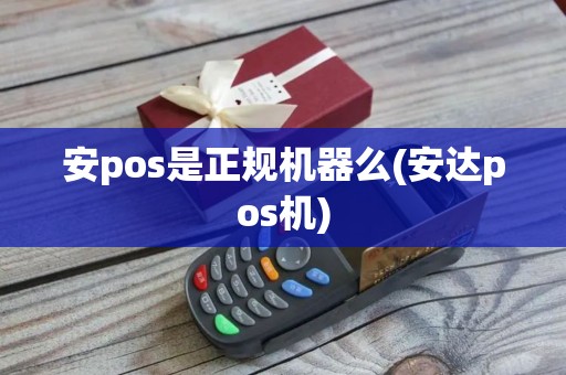 安pos是正规机器么(安达pos机)
