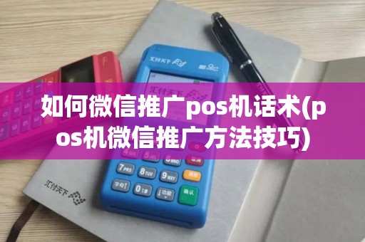 如何微信推广pos机话术(pos机微信推广方法技巧)