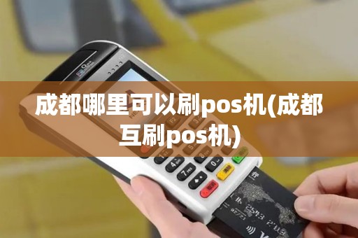 成都哪里可以刷pos机(成都互刷pos机)