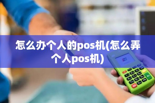 怎么办个人的pos机(怎么弄个人pos机)