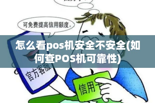怎么看pos机安全不安全(如何查POS机可靠性)
