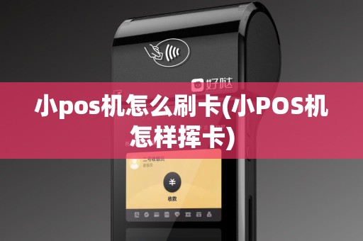 小pos机怎么刷卡(小POS机怎样挥卡)