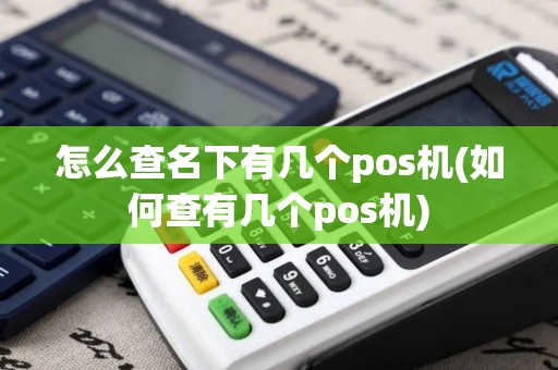 怎么查名下有几个pos机(如何查有几个pos机)