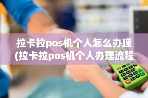 拉卡拉pos机个人怎么办理(拉卡拉pos机个人办理流程)