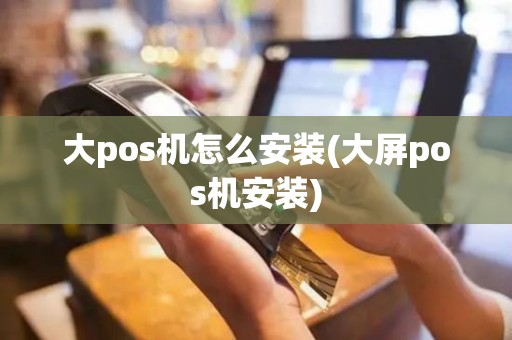 大pos机怎么安装(大屏pos机安装)