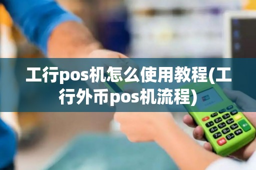 工行pos机怎么使用教程(工行外币pos机流程)