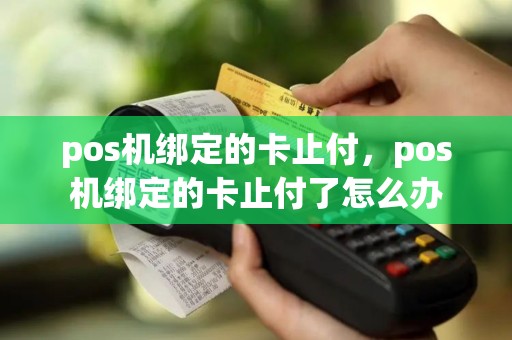 pos机绑定的卡止付，pos机绑定的卡止付了怎么办