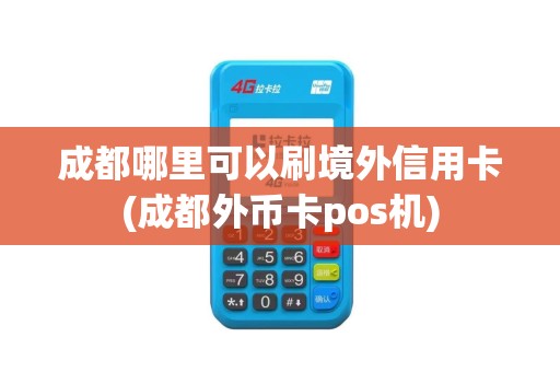 成都哪里可以刷境外信用卡(成都外币卡pos机)