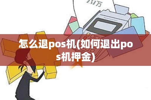 怎么退pos机(如何退出pos机押金)
