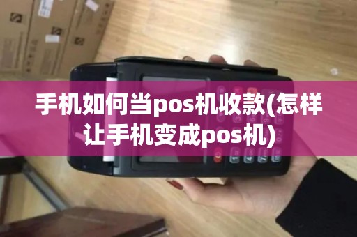 手机如何当pos机收款(怎样让手机变成pos机)