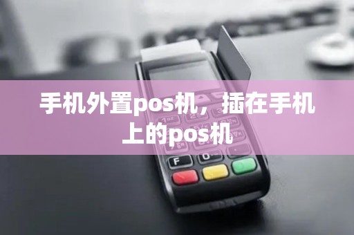 手机外置pos机，插在手机上的pos机
