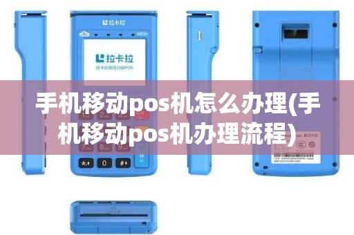 手机移动pos机怎么办理(手机移动pos机办理流程)