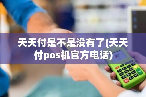 天天付是不是没有了(天天付pos机官方电话)