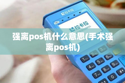 强离pos机什么意思(手术强离pos机)