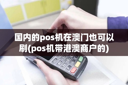 国内的pos机在澳门也可以刷(pos机带港澳商户的)