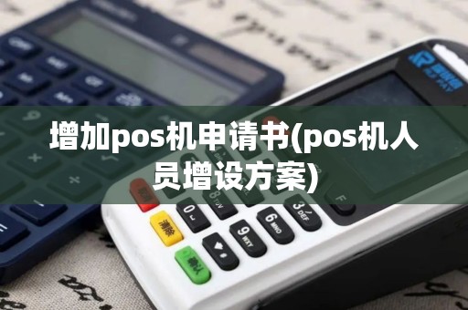 增加pos机申请书(pos机人员增设方案)