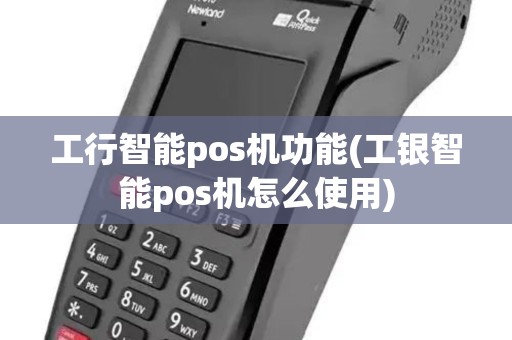 工行智能pos机功能(工银智能pos机怎么使用)