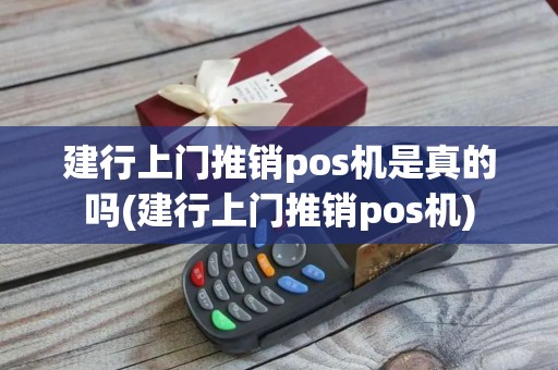 建行上门推销pos机是真的吗(建行上门推销pos机)
