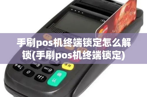 手刷pos机终端锁定怎么解锁(手刷pos机终端锁定)