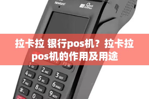 拉卡拉 银行pos机？拉卡拉pos机的作用及用途