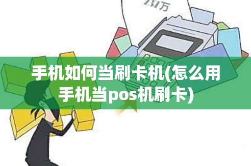 手机如何当刷卡机(怎么用手机当pos机刷卡)