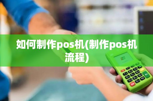 如何制作pos机(制作pos机流程)