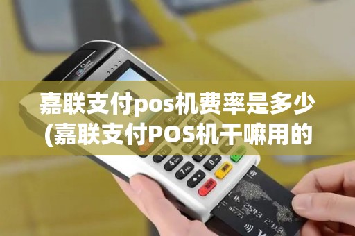 嘉联支付pos机费率是多少(嘉联支付POS机干嘛用的)