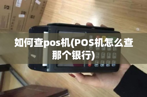 如何查pos机(POS机怎么查那个银行)