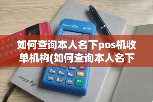 如何查询本人名下pos机收单机构(如何查询本人名下pos机)