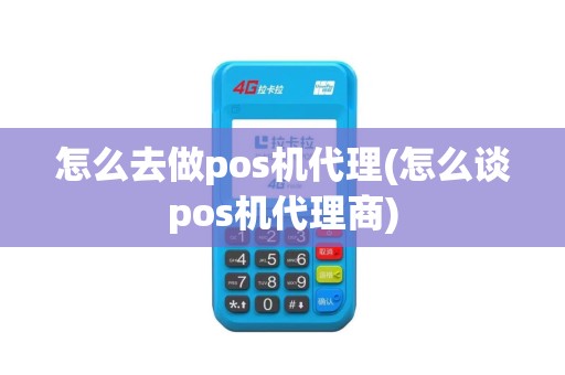 怎么去做pos机代理(怎么谈pos机代理商)