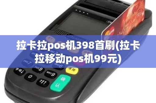 拉卡拉pos机398首刷(拉卡拉移动pos机99元)