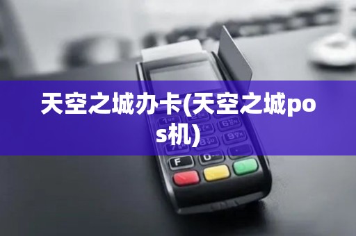 天空之城办卡(天空之城pos机)