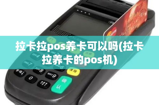 拉卡拉pos养卡可以吗(拉卡拉养卡的pos机)
