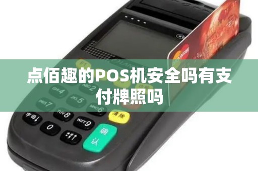 点佰趣的POS机安全吗有支付牌照吗