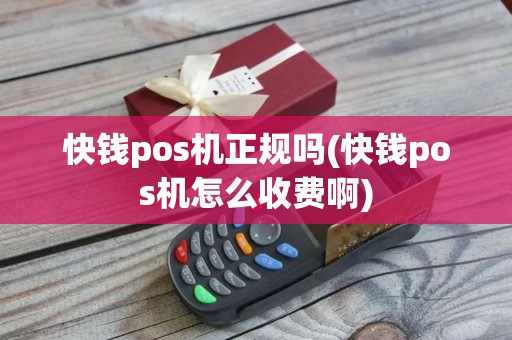 快钱pos机正规吗(快钱pos机怎么收费啊)