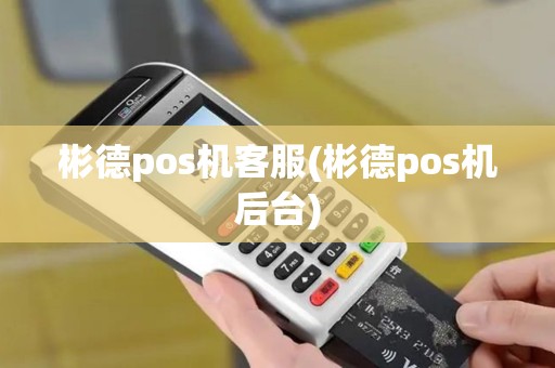 彬德pos机客服(彬德pos机后台)