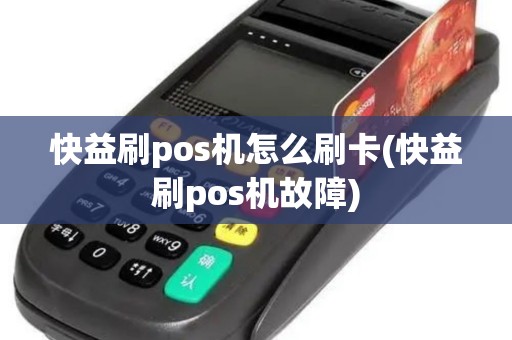 快益刷pos机怎么刷卡(快益刷pos机故障)