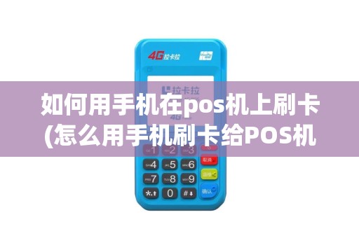 如何用手机在pos机上刷卡(怎么用手机刷卡给POS机)