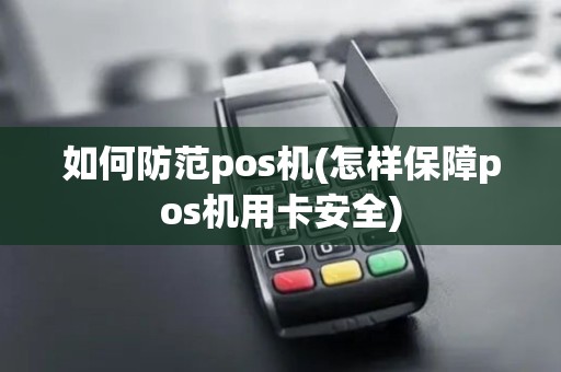 如何防范pos机(怎样保障pos机用卡安全)